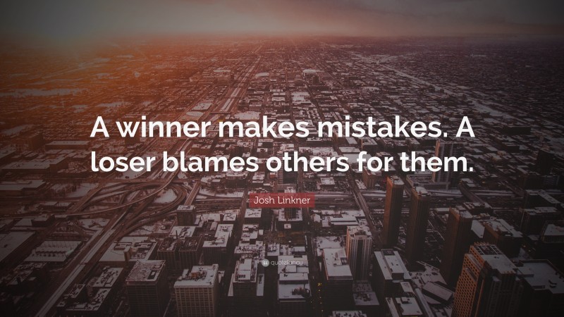 Josh Linkner Quote: “A winner makes mistakes. A loser blames others for them.”