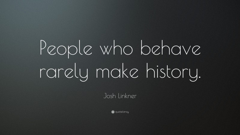 Josh Linkner Quote: “People who behave rarely make history.”