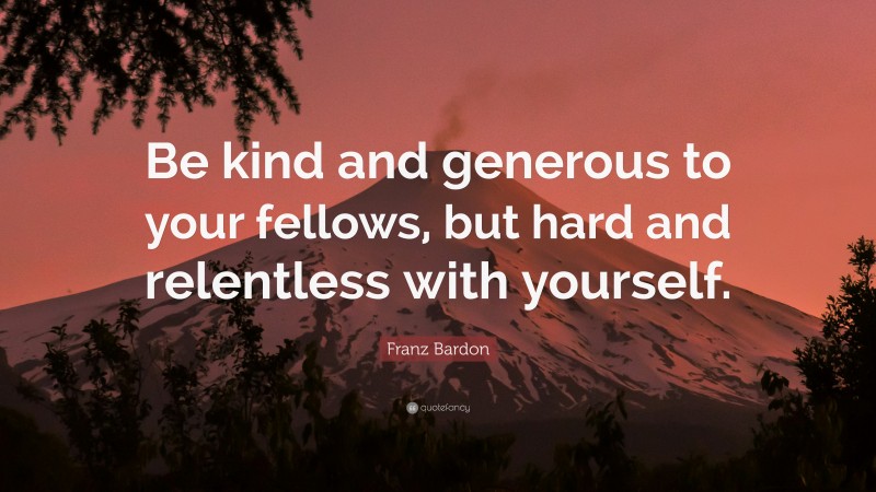 Franz Bardon Quote: “Be kind and generous to your fellows, but hard and relentless with yourself.”