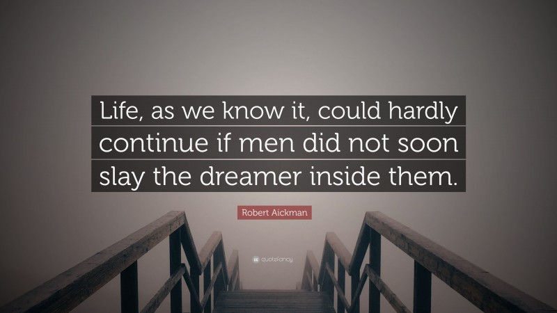 Robert Aickman Quote: “Life, as we know it, could hardly continue if men did not soon slay the dreamer inside them.”