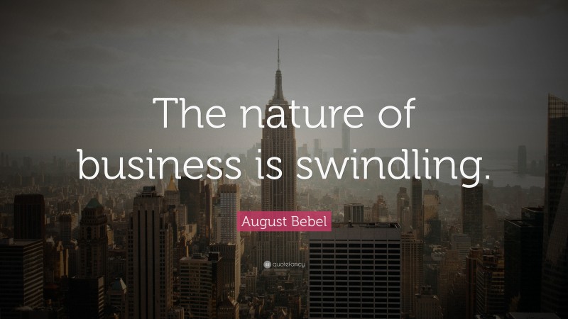 August Bebel Quote: “The nature of business is swindling.”