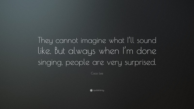 Coco Lee Quote: “They cannot imagine what I’ll sound like. But always when I’m done singing, people are very surprised.”