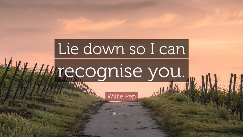 Willie Pep Quote: “Lie down so I can recognise you.”