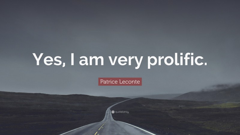 Patrice Leconte Quote: “Yes, I am very prolific.”