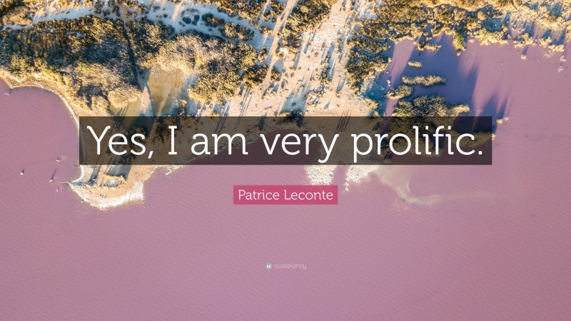 Patrice Leconte Quote: “Yes, I am very prolific.”