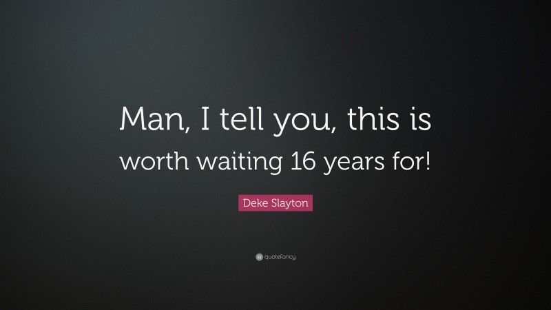 Deke Slayton Quote: “Man, I tell you, this is worth waiting 16 years for!”