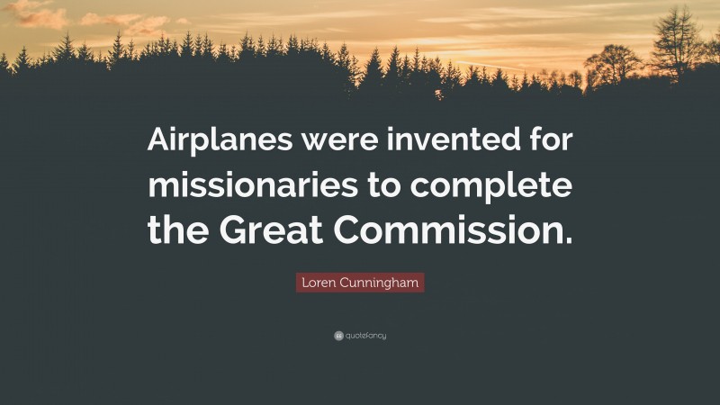 Loren Cunningham Quote: “Airplanes were invented for missionaries to complete the Great Commission.”