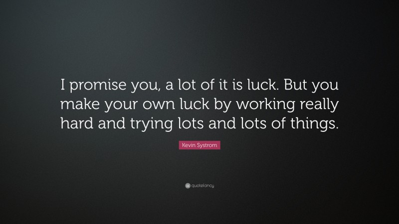 Kevin Systrom Quote: “I promise you, a lot of it is luck. But you make your own luck by working really hard and trying lots and lots of things.”