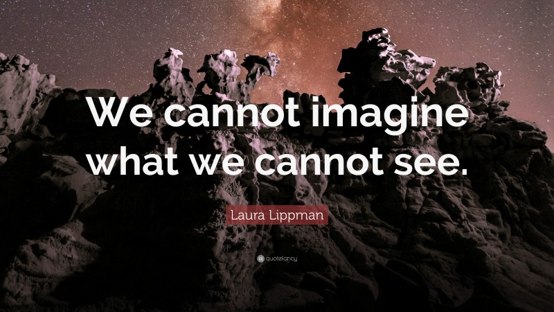 Laura Lippman Quote: “We cannot imagine what we cannot see.”