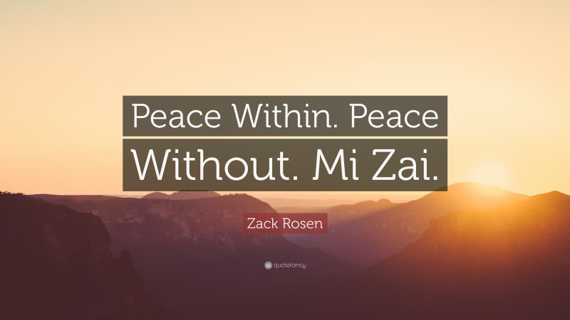 Zack Rosen Quote: “Peace Within. Peace Without. Mi Zai.”