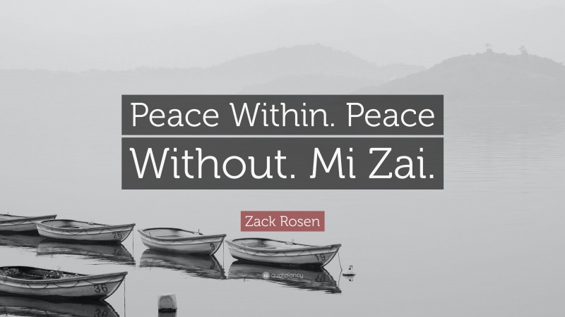 Zack Rosen Quote: “Peace Within. Peace Without. Mi Zai.”