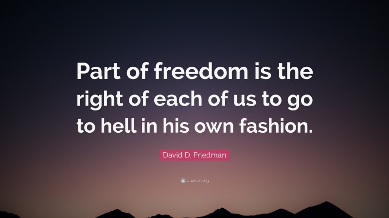 David D. Friedman Quote: “Part of freedom is the right of each of us to go to hell in his own fashion.”