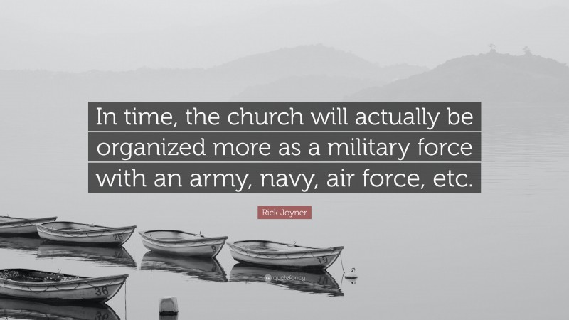 Rick Joyner Quote: “In time, the church will actually be organized more as a military force with an army, navy, air force, etc.”