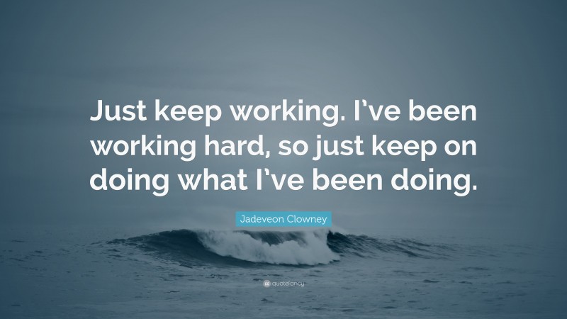 Jadeveon Clowney Quote: “Just keep working. I’ve been working hard, so just keep on doing what I’ve been doing.”