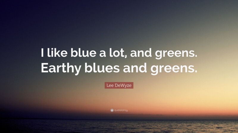 Lee DeWyze Quote: “I like blue a lot, and greens. Earthy blues and greens.”