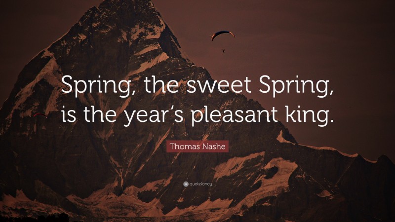 Thomas Nashe Quote: “Spring, the sweet Spring, is the year’s pleasant king.”
