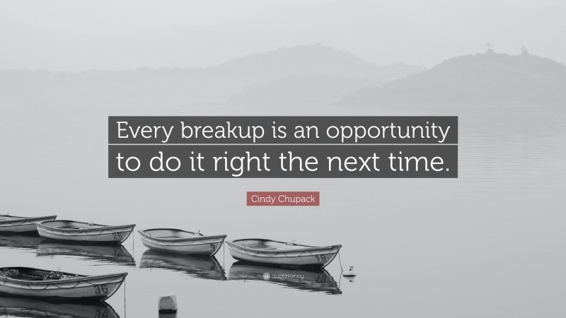 Cindy Chupack Quote: “Every breakup is an opportunity to do it right the next time.”