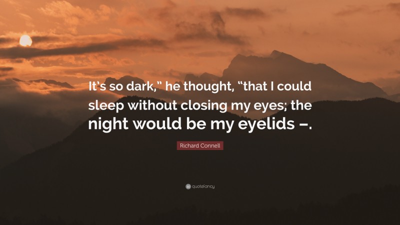 Richard Connell Quote: “It’s so dark,” he thought, “that I could sleep without closing my eyes; the night would be my eyelids –.”