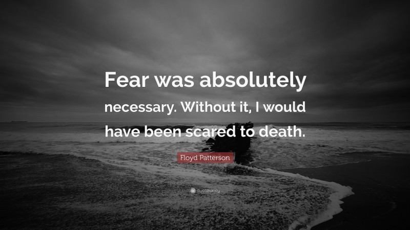 Floyd Patterson Quote: “Fear was absolutely necessary. Without it, I would have been scared to death.”