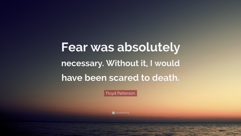 Floyd Patterson Quote: “Fear was absolutely necessary. Without it, I would have been scared to death.”