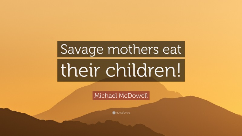 Michael McDowell Quote: “Savage mothers eat their children!”