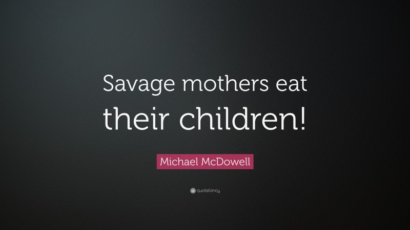 Michael McDowell Quote: “Savage mothers eat their children!”