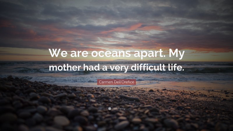 Carmen Dell'Orefice Quote: “We are oceans apart. My mother had a very difficult life.”