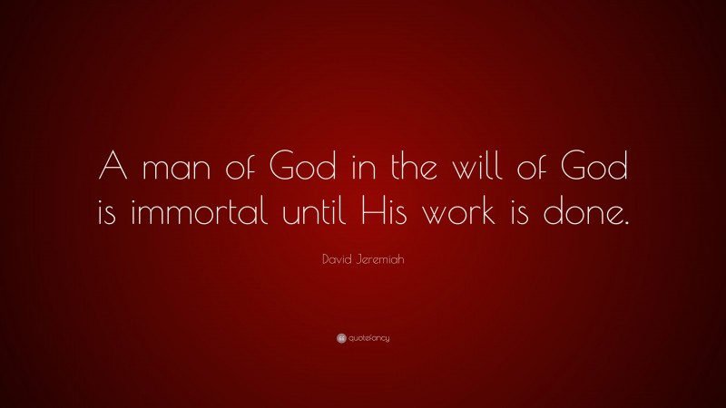 David Jeremiah Quote: “A man of God in the will of God is immortal until His work is done.”