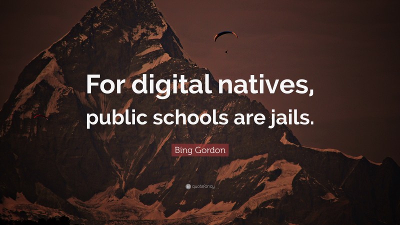 Bing Gordon Quote: “For digital natives, public schools are jails.”