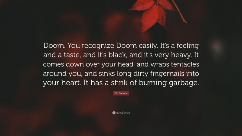 Gil Brewer Quote: “Doom. You recognize Doom easily. It’s a feeling and a taste, and it’s black, and it’s very heavy. It comes down over your head, and wraps tentacles around you, and sinks long dirty fingernails into your heart. It has a stink of burning garbage.”