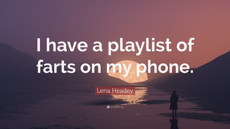 Lena Headey Quote: “I have a playlist of farts on my phone.”