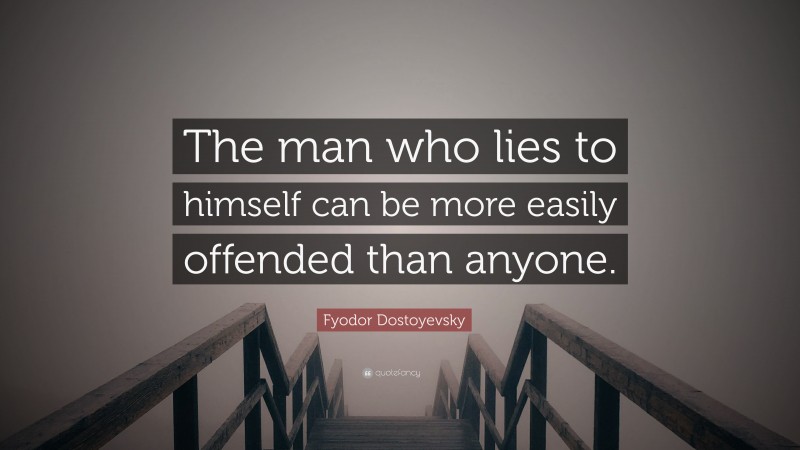 Fyodor Dostoyevsky Quote: “The man who lies to himself can be more easily offended than anyone.”