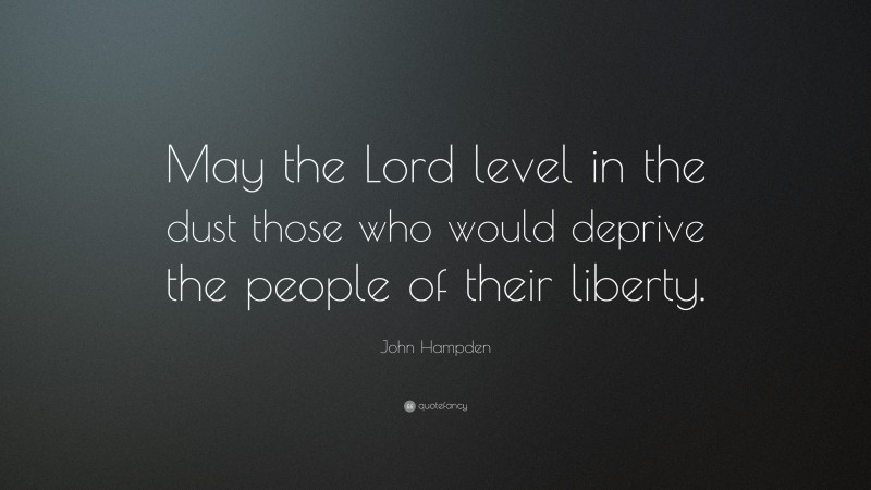 John Hampden Quote: “May the Lord level in the dust those who would deprive the people of their liberty.”