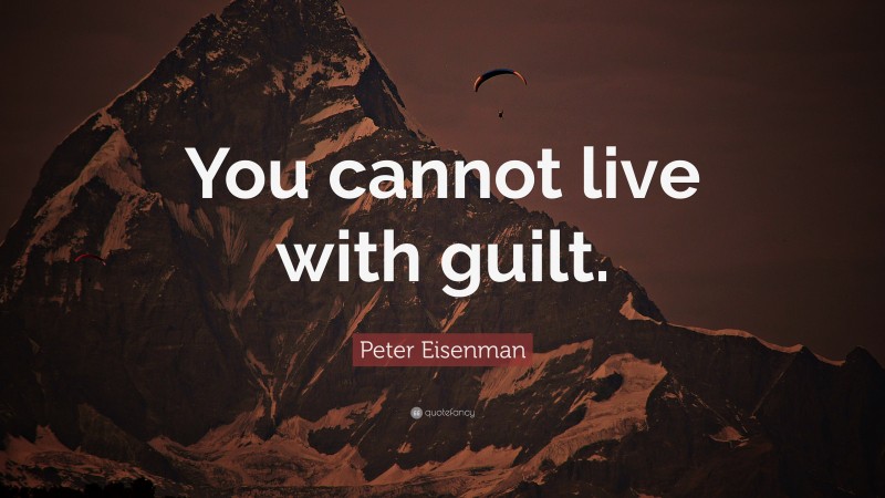Peter Eisenman Quote: “You cannot live with guilt.”