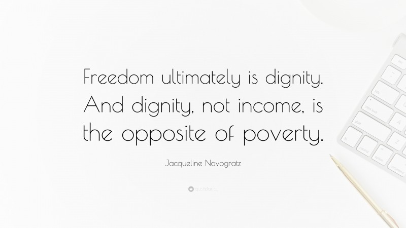 Jacqueline Novogratz Quote: “Freedom ultimately is dignity. And dignity, not income, is the opposite of poverty.”