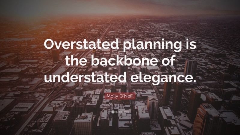 Molly O'Neill Quote: “Overstated planning is the backbone of understated elegance.”