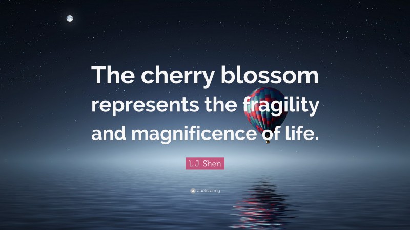 L.J. Shen Quote: “The cherry blossom represents the fragility and magnificence of life.”
