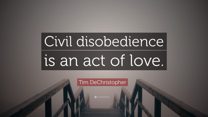 Tim DeChristopher Quote: “Civil disobedience is an act of love.”