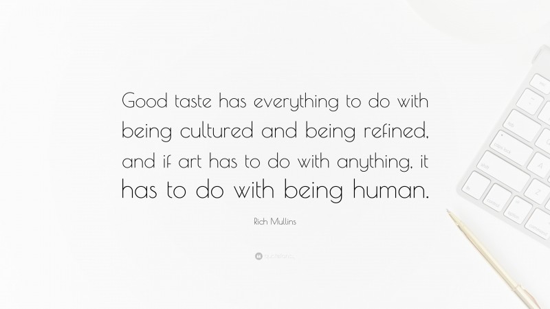 Rich Mullins Quote: “Good taste has everything to do with being cultured and being refined, and if art has to do with anything, it has to do with being human.”