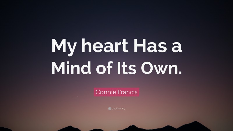 Connie Francis Quote: “My heart Has a Mind of Its Own.”