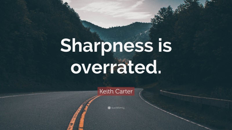 Keith Carter Quote: “Sharpness is overrated.”