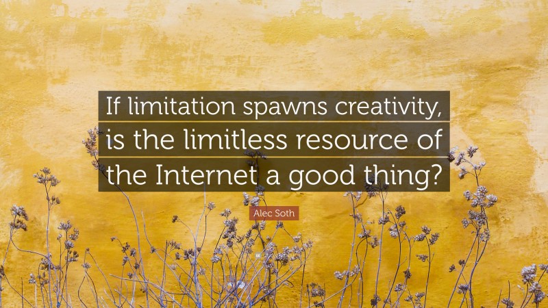 Alec Soth Quote: “If limitation spawns creativity, is the limitless resource of the Internet a good thing?”