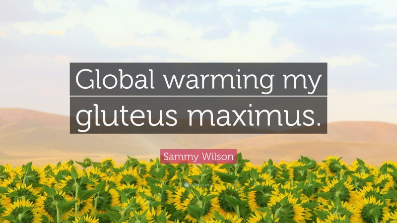 Sammy Wilson Quote: “Global warming my gluteus maximus.”