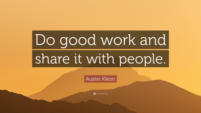 Austin Kleon Quote: “Do good work and share it with people.”
