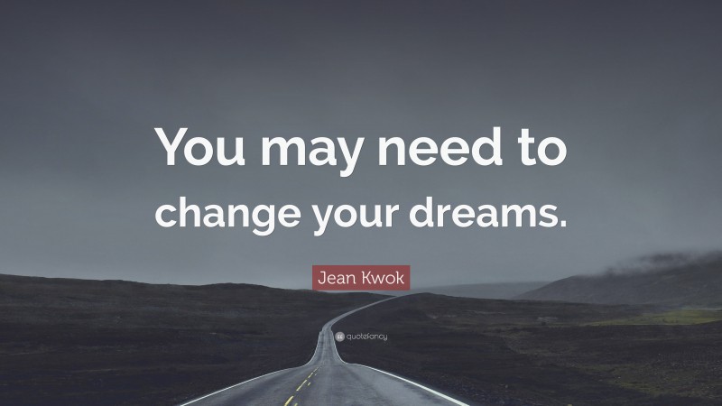 Jean Kwok Quote: “You may need to change your dreams.”