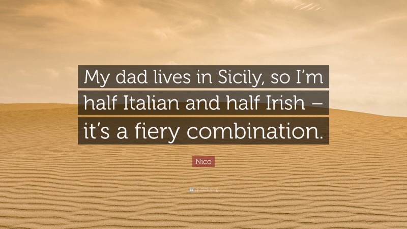 Nico Quote: “My dad lives in Sicily, so I’m half Italian and half Irish – it’s a fiery combination.”