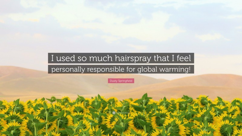 Dusty Springfield Quote: “I used so much hairspray that I feel personally responsible for global warming!”
