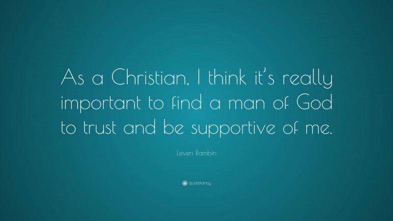 Leven Rambin Quote: “As a Christian, I think it’s really important to find a man of God to trust and be supportive of me.”