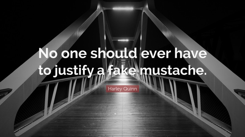 Harley Quinn Quote: “No one should ever have to justify a fake mustache.”