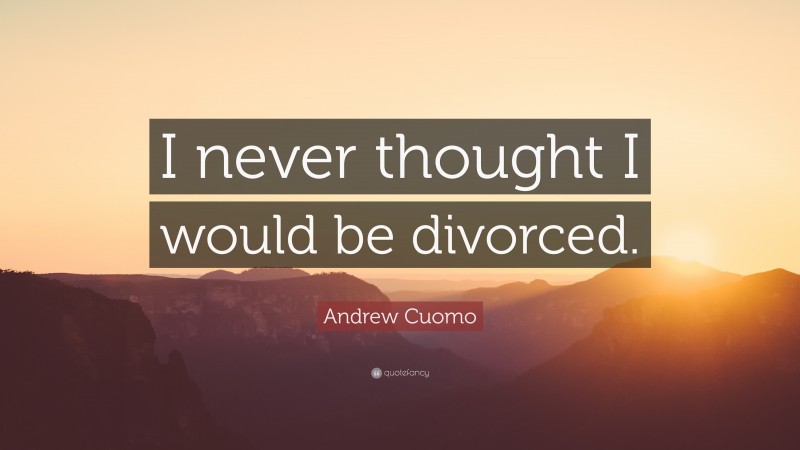 Andrew Cuomo Quote: “I never thought I would be divorced.”